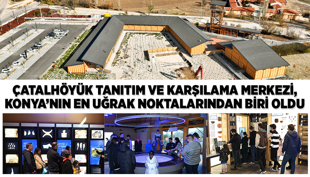 ÇATALHÖYÜK TANITIM VE KARŞILAMA MERKEZİ, KONYA’NIN EN UĞRAK NOKTALARINDAN BİRİ OLDU