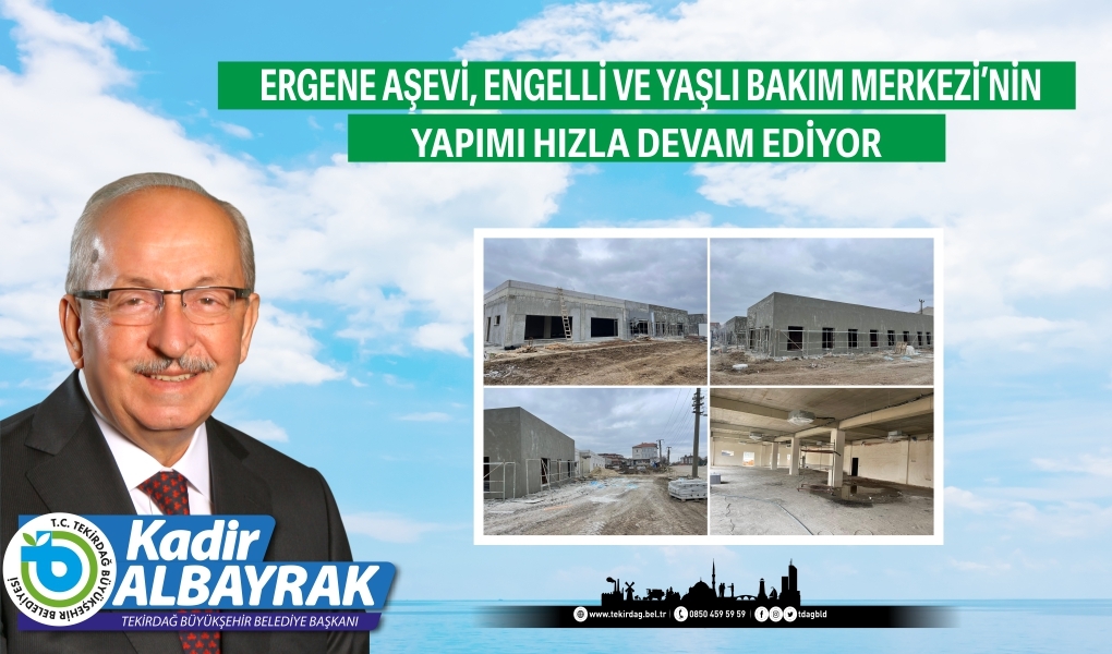 ERGENE AŞEVİ, ENGELLİ VE YAŞLI BAKIM MERKEZİ'NİN YAPIMI HIZLA DEVAM EDİYOR