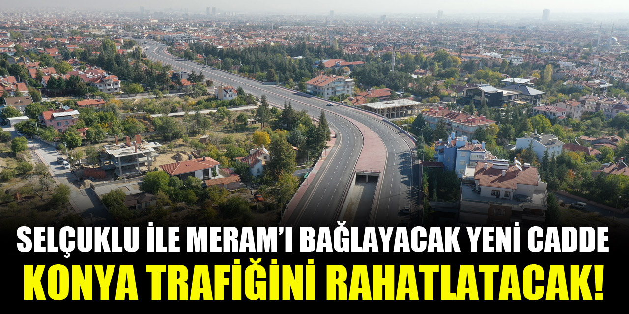 Selçuklu ile Meram'ı bağlayacak yeni cadde Konya trafiğini rahatlatacak!